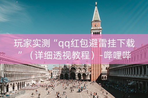 玩家实测“qq红包避雷挂下载”（详细透视教程）-哔哩哔哩