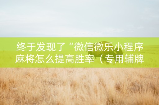 终于发现了“微信微乐小程序麻将怎么提高胜率（专用辅牌神器免安装）
