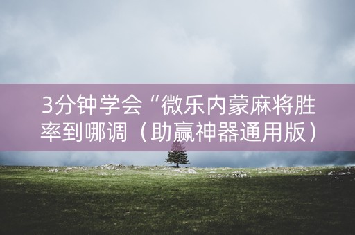 3分钟学会“微乐内蒙麻将胜率到哪调（助赢神器通用版）
