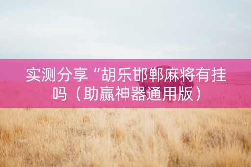 实测分享“胡乐邯郸麻将有挂吗（助赢神器通用版）
