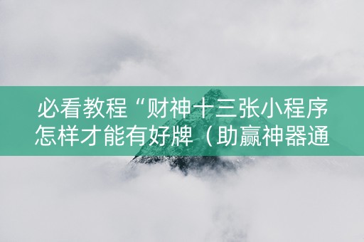 必看教程“财神十三张小程序怎样才能有好牌（助赢神器通用版）