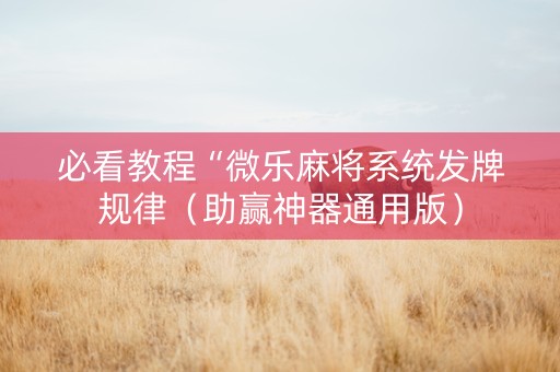 必看教程“微乐麻将系统发牌规律（助赢神器通用版）