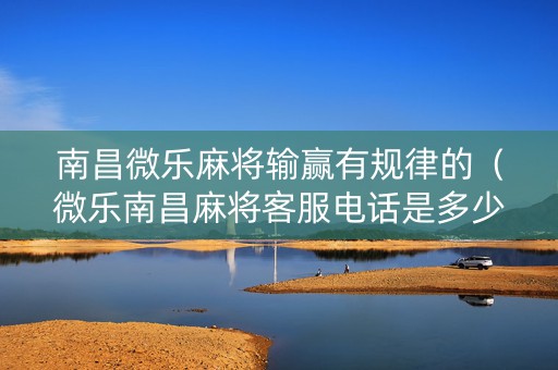 南昌微乐麻将输赢有规律的（微乐南昌麻将客服电话是多少）