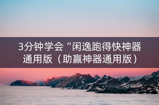3分钟学会“闲逸跑得快神器通用版（助赢神器通用版）