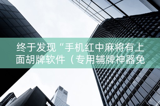 终于发现“手机红中麻将有上面胡牌软件（专用辅牌神器免安装）