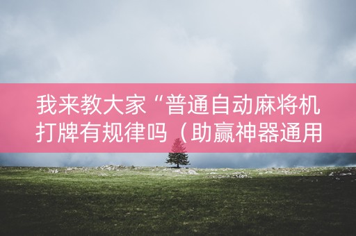 我来教大家“普通自动麻将机打牌有规律吗（助赢神器通用版）