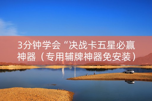 3分钟学会“决战卡五星必赢神器（专用辅牌神器免安装）