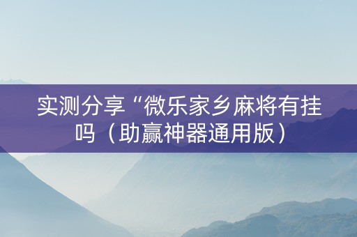 实测分享“微乐家乡麻将有挂吗（助赢神器通用版）