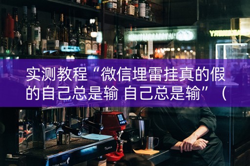 实测教程“微信埋雷挂真的假的自己总是输 自己总是输”（详细透视教程）-哔哩哔哩