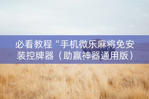 必看教程“手机微乐麻将免安装控牌器（助赢神器通用版）
