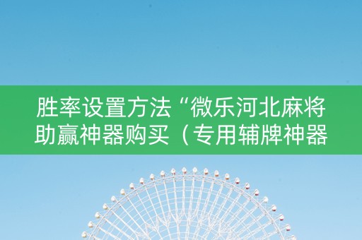 胜率设置方法“微乐河北麻将助赢神器购买（专用辅牌神器免安装）