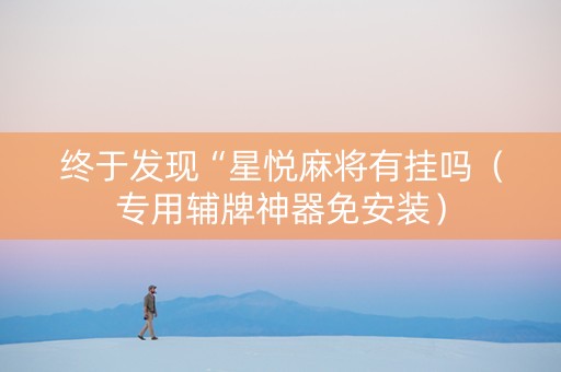 终于发现“星悦麻将有挂吗（专用辅牌神器免安装）
