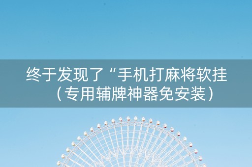 终于发现了“手机打麻将软挂（专用辅牌神器免安装）
