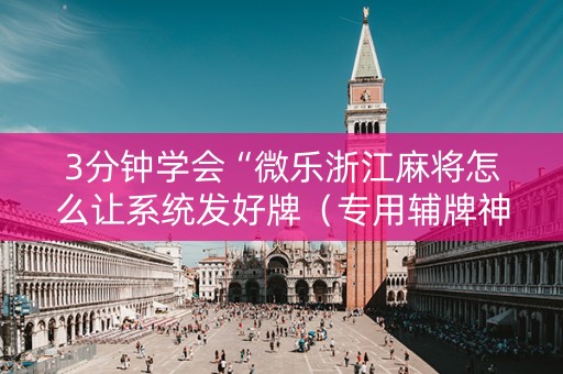 3分钟学会“微乐浙江麻将怎么让系统发好牌（专用辅牌神器免安装）
