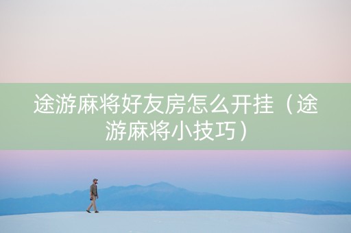 途游麻将好友房怎么开挂（途游麻将小技巧）