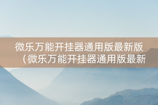微乐万能开挂器通用版最新版（微乐万能开挂器通用版最新版下载）