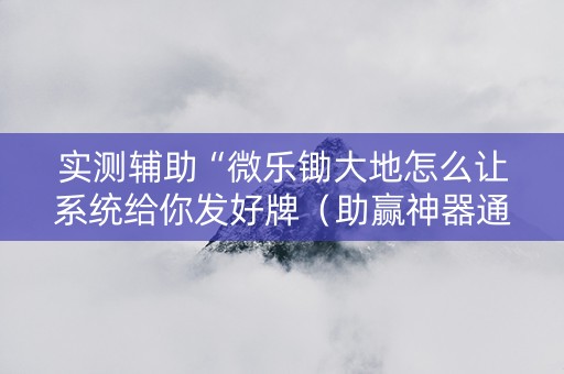 实测辅助“微乐锄大地怎么让系统给你发好牌（助赢神器通用版）
