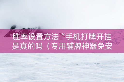 胜率设置方法“手机打牌开挂是真的吗（专用辅牌神器免安装）