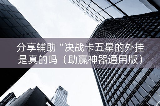 分享辅助“决战卡五星的外挂是真的吗（助赢神器通用版）