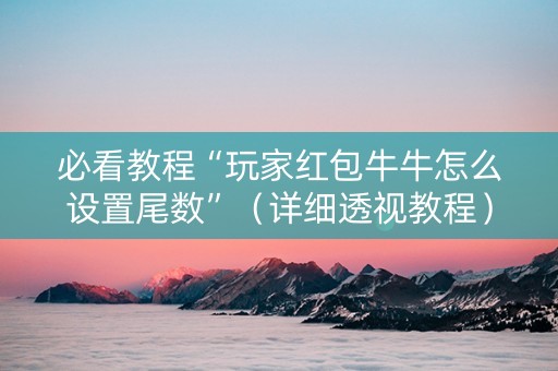 必看教程“玩家红包牛牛怎么设置尾数”（详细透视教程）-哔哩哔哩