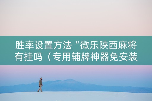 胜率设置方法“微乐陕西麻将有挂吗（专用辅牌神器免安装）