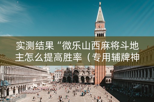 实测结果“微乐山西麻将斗地主怎么提高胜率（专用辅牌神器免安装）