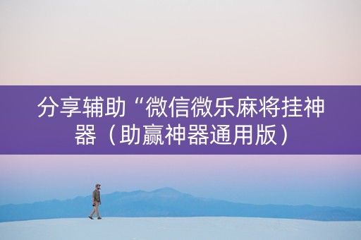 分享辅助“微信微乐麻将挂神器（助赢神器通用版）