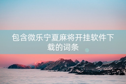 包含微乐宁夏麻将开挂软件下载的词条