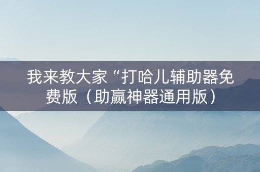 我来教大家“打哈儿辅助器免费版（助赢神器通用版）