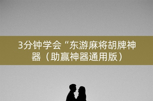 3分钟学会“东游麻将胡牌神器（助赢神器通用版）