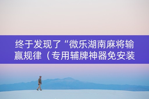 终于发现了“微乐湖南麻将输赢规律（专用辅牌神器免安装）