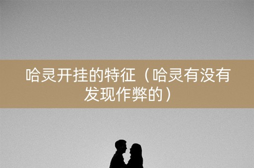 哈灵开挂的特征（哈灵有没有发现作弊的）