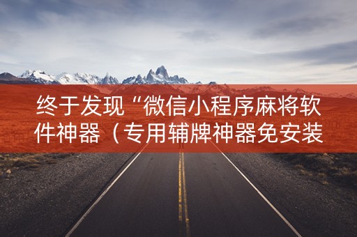 终于发现“微信小程序麻将软件神器（专用辅牌神器免安装）