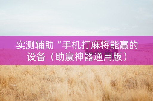 实测辅助“手机打麻将能赢的设备（助赢神器通用版）