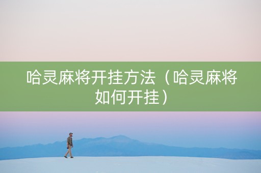 哈灵麻将开挂方法（哈灵麻将如何开挂）