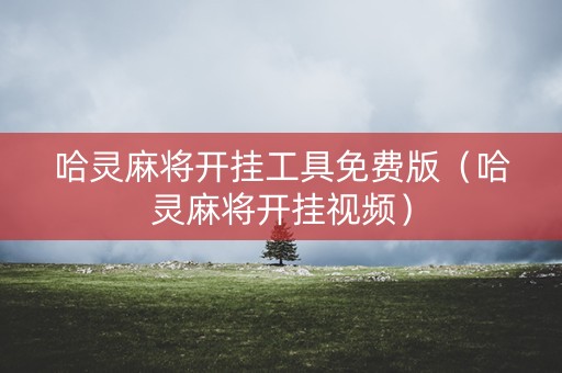 哈灵麻将开挂工具免费版（哈灵麻将开挂视频）