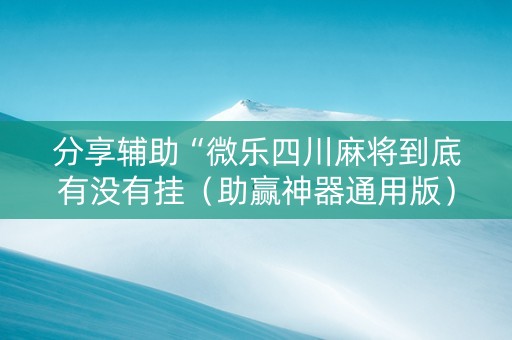 分享辅助“微乐四川麻将到底有没有挂（助赢神器通用版）