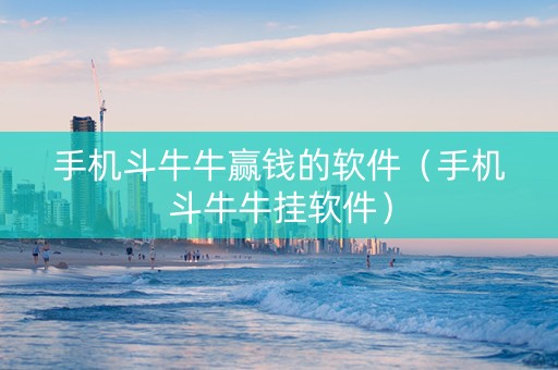手机斗牛牛赢钱的软件（手机斗牛牛挂软件）