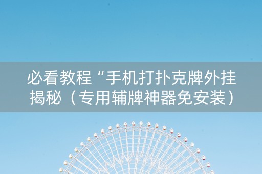 必看教程“手机打扑克牌外挂揭秘（专用辅牌神器免安装）