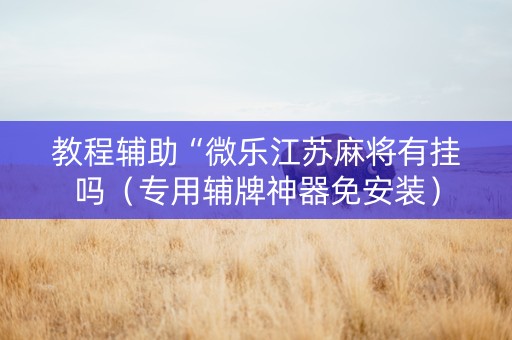 教程辅助“微乐江苏麻将有挂吗（专用辅牌神器免安装）