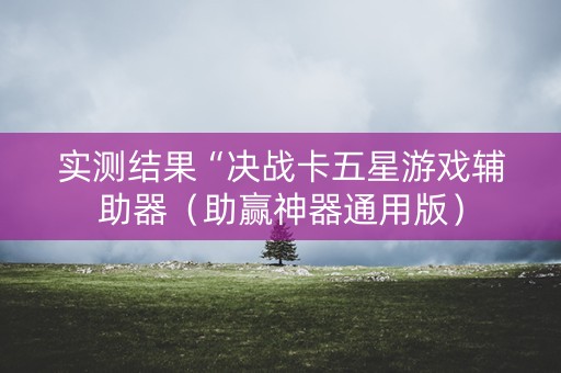 实测结果“决战卡五星游戏辅助器（助赢神器通用版）