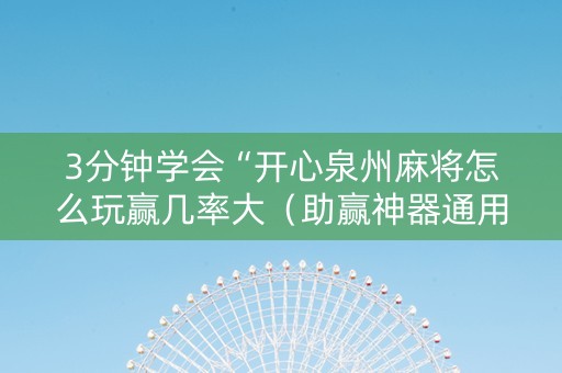 3分钟学会“开心泉州麻将怎么玩赢几率大（助赢神器通用版）