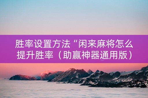 胜率设置方法“闲来麻将怎么提升胜率（助赢神器通用版）