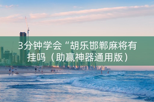 3分钟学会“胡乐邯郸麻将有挂吗（助赢神器通用版）