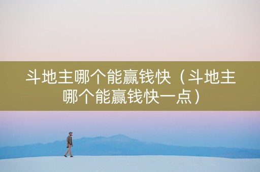 斗地主哪个能赢钱快（斗地主哪个能赢钱快一点）