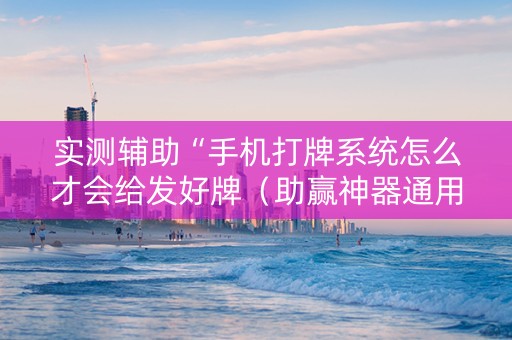 实测辅助“手机打牌系统怎么才会给发好牌（助赢神器通用版）