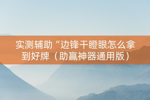 实测辅助“边锋干瞪眼怎么拿到好牌（助赢神器通用版）