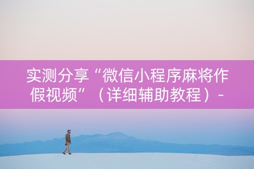 实测分享“微信小程序麻将作假视频”（详细辅助教程）-哔哩哔哩