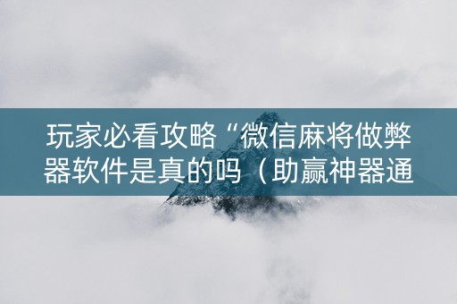 玩家必看攻略“微信麻将做弊器软件是真的吗（助赢神器通用版）