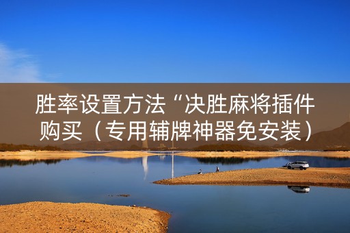 胜率设置方法“决胜麻将插件购买（专用辅牌神器免安装）